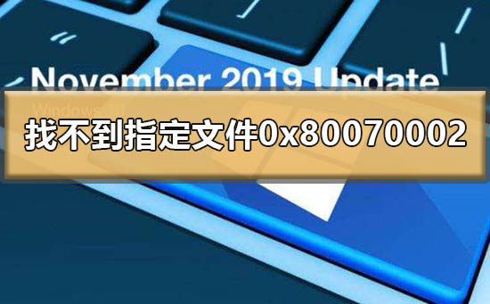 win101909系统找不到指定的文件0x80070002怎么解决