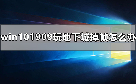 win101909玩地下城掉帧怎么办