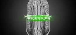 怎么测试麦克风声音 如何测试麦克风有没有声音