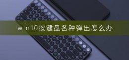 win10按键盘各种弹出怎么办 windows10一按键盘就弹出各种东西