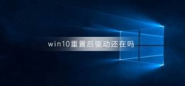 重置电脑后驱动还在吗 win10重置后驱动还在吗