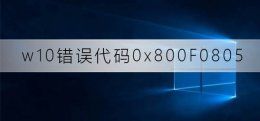 win10更新失败代码 win10更新失败代码0x800F0805