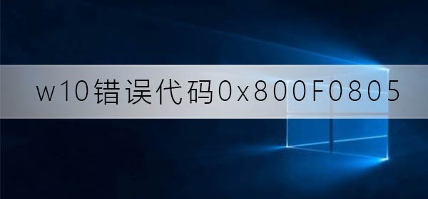 win10更新失败代码0x800F0805