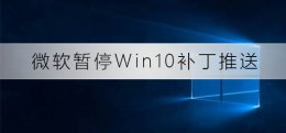 微软停止更新win10 微软暂停Win10更新补丁推送