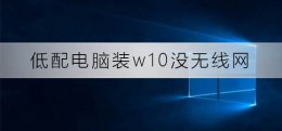 低配电脑装w10没无线网 w10系统没有无线网怎么设置