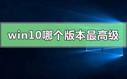 win10系统哪个版本最好 win10系统哪个版本最高级