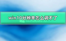 win10分辨率怎么调不了 win10调不了分辨率怎么办