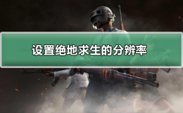 怎么设置绝地求生的分辨率 绝地求生屏幕分辨率调多少合适