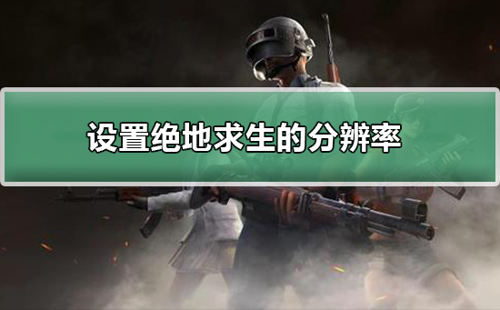 怎么设置绝地求生的分辨率