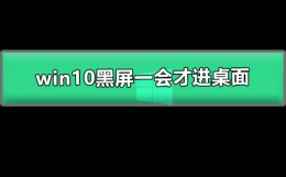 win10黑屏一会才进桌面 win10开机欢迎界面过了以后是黑屏