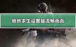绝地求生设置最流畅画面 绝地求生怎么调画质最流畅