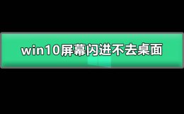 win10屏幕闪进不去桌面 win10屏幕闪进不去桌面 笔记本