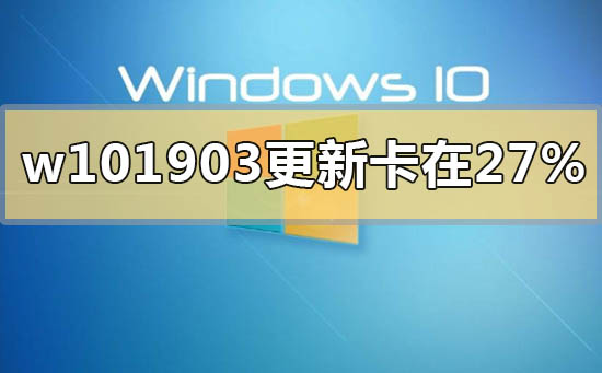 win101903更新卡在27%怎么解决