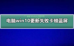 win10更新之后蓝屏 电脑win10更新失败卡顿蓝屏