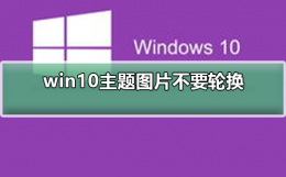 win10更换主题 win10主题图片不要轮换
