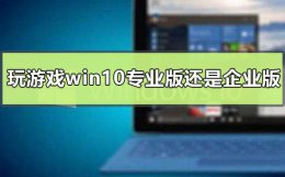 玩游戏用win10专业版还是企业版 win10企业版打游戏好还是专业版