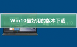 Windows10最好用的版本下载 windows10系统哪个版本好用