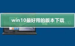 win10最好用的版本下载 windows10最好用的版本
