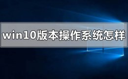 windows10系统好用吗 windows10版本的操作系统怎么样