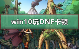 win10玩dnf卡屏 win10系统玩DNF卡顿现象