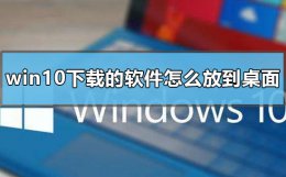 win10下载的软件怎么放到桌面 win10怎么把下载的软件放到桌面上