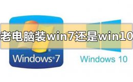 老电脑win7还是win10流畅 老电脑装win7还是win10速度快