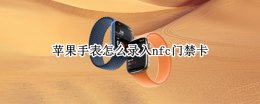 苹果手表可以录入门禁卡吗 苹果手表怎么录入nfc门禁卡