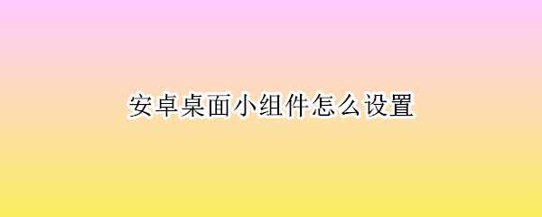 安卓桌面小组件怎么设置