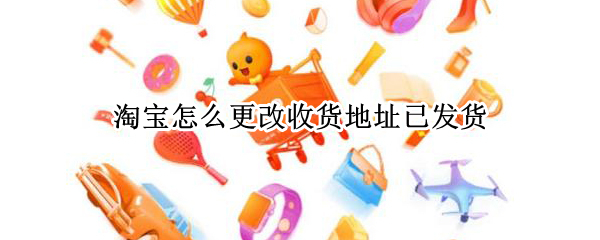 淘宝怎么更改收货地址已发货