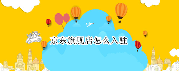 京东旗舰店怎么入驻