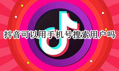 抖音可以用手机号搜索用户吗 抖音怎么通过手机号搜索用户