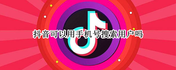 抖音可以用手机号搜索用户吗