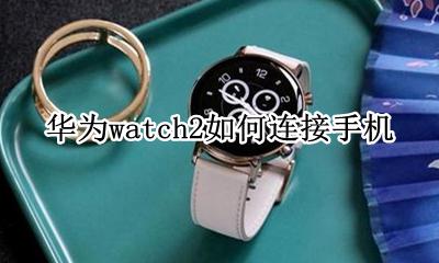 华为watch2如何连接手机 华为watchgt2如何连接手机
