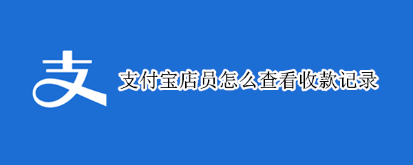 支付宝店员怎么查看收款记录