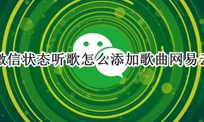微信状态怎么设置听歌 微信状态听歌怎么添加歌曲网易云