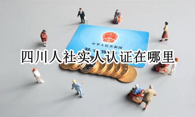四川人社在哪里注册 四川人社实人认证在哪里