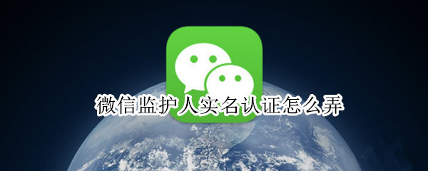 微信监护人实名认证怎么弄