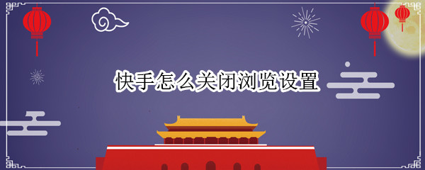 快手怎么关闭浏览设置