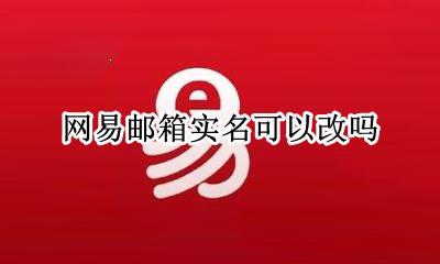 网易邮箱实名可以改吗 网易邮箱的实名信息可以改么