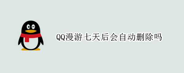 QQ漫游七天后会自动删除吗