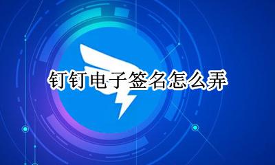 钉钉如何签名 钉钉电子签名怎么弄