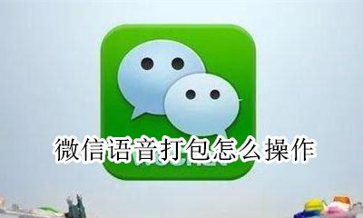 微信语音打包教程 微信语音打包怎么操作