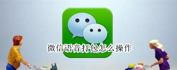 微信语音打包怎么操作