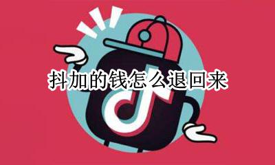 抖加的钱怎么退回来 抖加没消耗完的金额退回哪里了