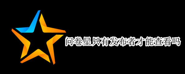 问卷星只有发布者才能查看吗