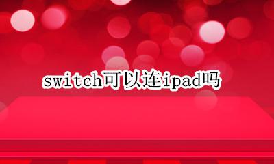 switch可以连ipad吗 ipad可以连接switch