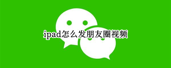 ipad怎么发朋友圈视频