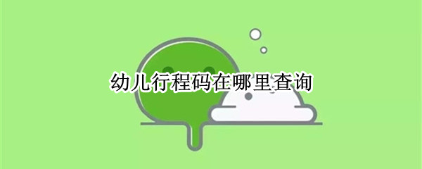 幼儿行程码在哪里查询