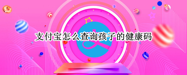 支付宝怎么查询孩子的健康码