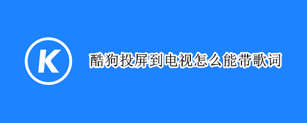 酷狗投屏到电视怎么能带歌词